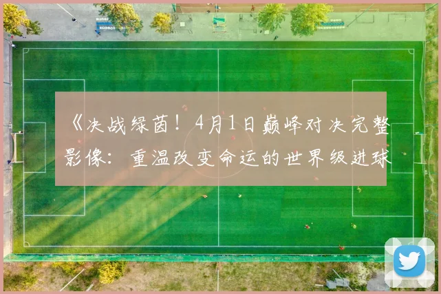 《决战绿茵！4月1日巅峰对决完整影像：重温改变命运的世界级进球》