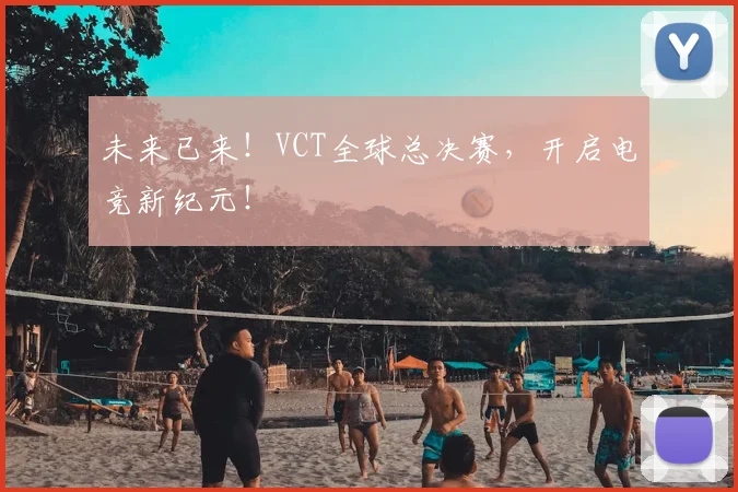 未来已来！VCT全球总决赛，开启电竞新纪元！