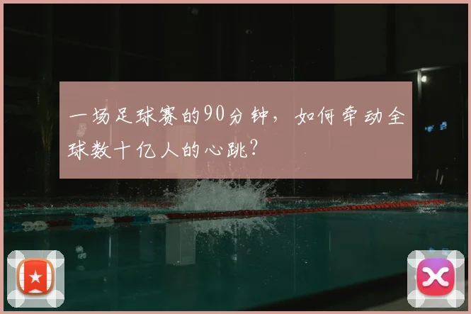 一场足球赛的90分钟,如何牵动全球数十亿人的心跳?