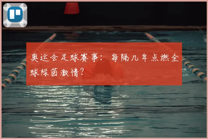 奥运会足球赛事：每隔几年点燃全球绿茵激情？