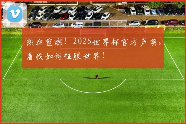 热血重燃！2026世界杯官方声明，看我如何征服世界！