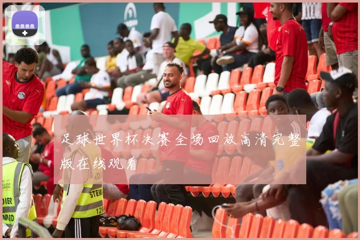 足球世界杯决赛全场回放高清完整版在线观看