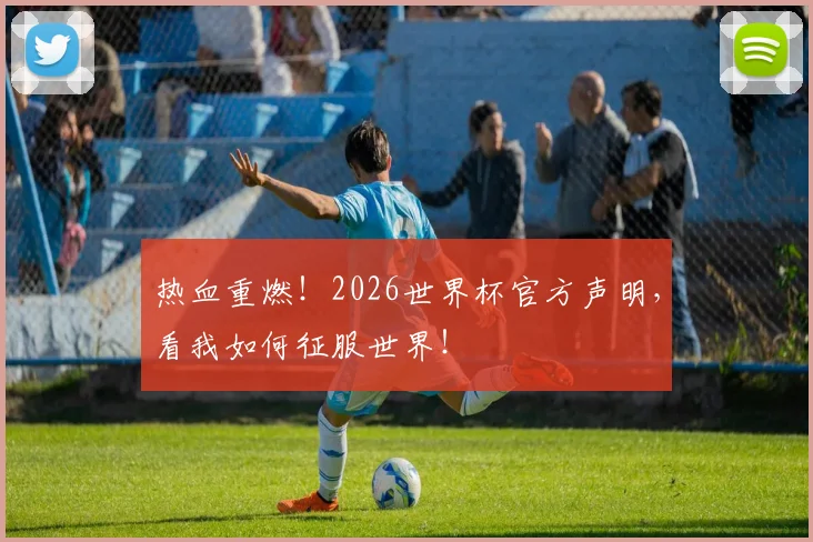 热血重燃！2026世界杯官方声明，看我如何征服世界！