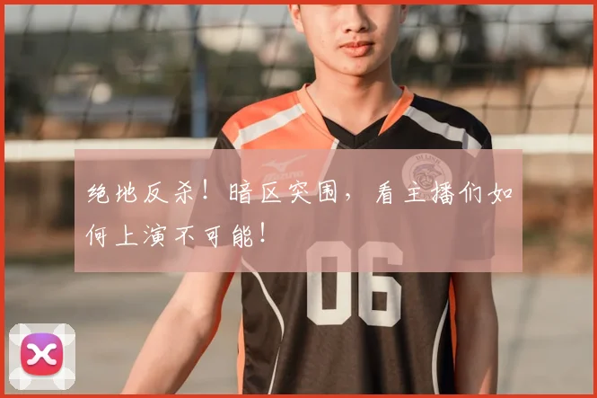 绝地反杀！暗区突围，看主播们如何上演不可能！